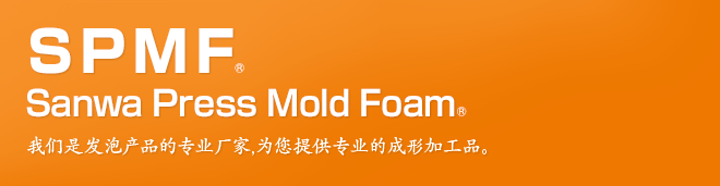 SPMF Sanwa Press Mold Foam 我们是发泡产品的专业厂家,为您提供专业的成形加工品。